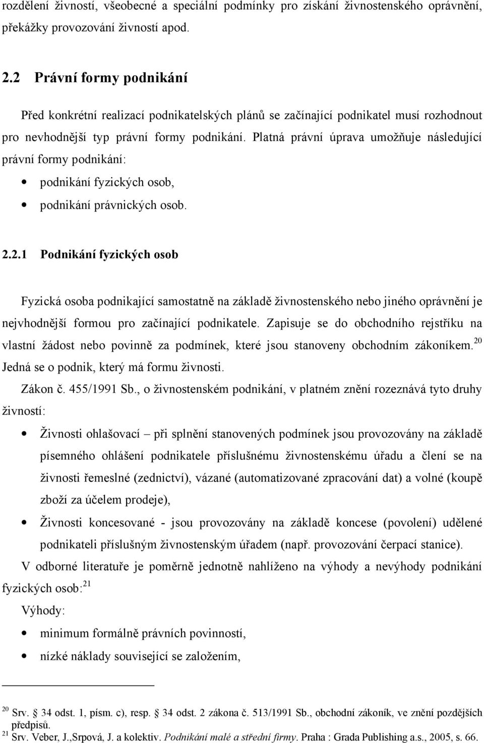 Platná právní úprava umožňuje následující právní formy podnikání: podnikání fyzických osob, podnikání právnických osob. 2.