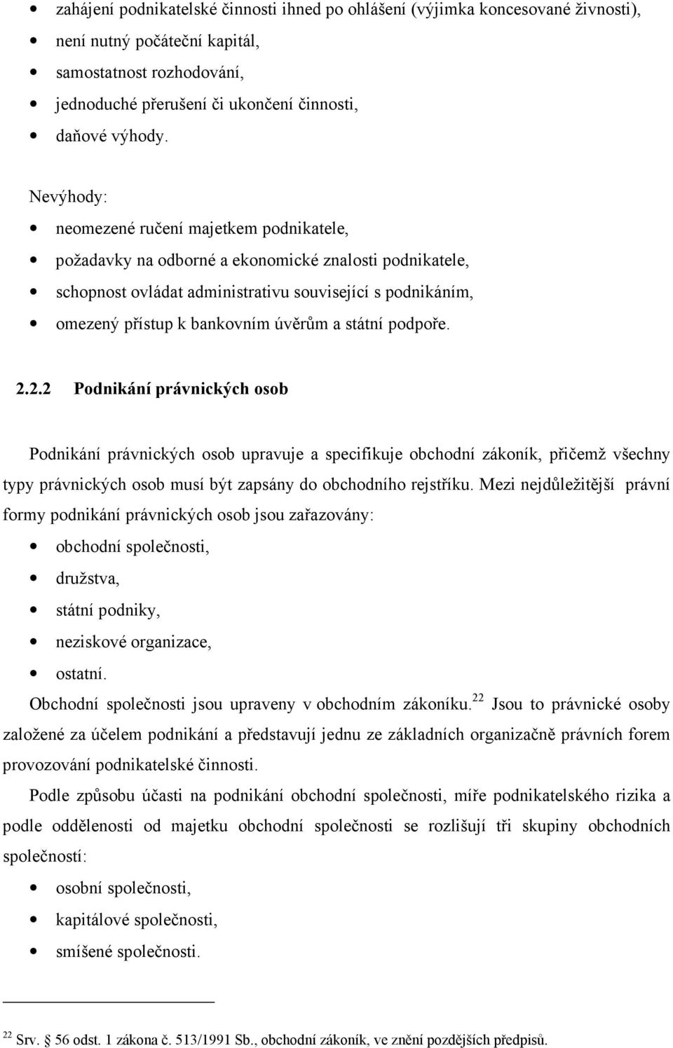 a státní podpoře. 2.2.2 Podnikání právnických osob Podnikání právnických osob upravuje a specifikuje obchodní zákoník, přičemž všechny typy právnických osob musí být zapsány do obchodního rejstříku.