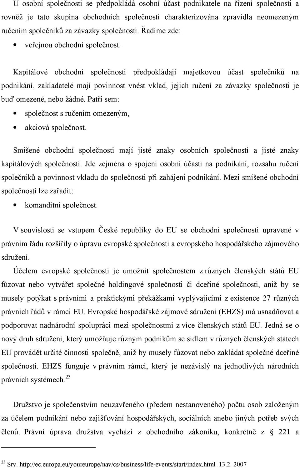 Kapitálové obchodní společnosti předpokládají majetkovou účast společníků na podnikání, zakladatelé mají povinnost vnést vklad, jejich ručení za závazky společnosti je buď omezené, nebo žádné.