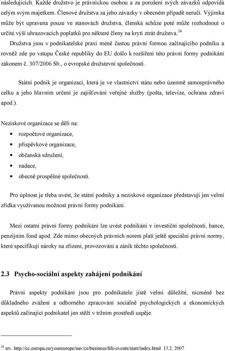 24 Družstva jsou v podnikatelské praxi méně častou právní formou začínajícího podniku a rovněž zde po vstupu České republiky do EU došlo k rozšíření této právní formy podnikání zákonem č. 307/2006 Sb.