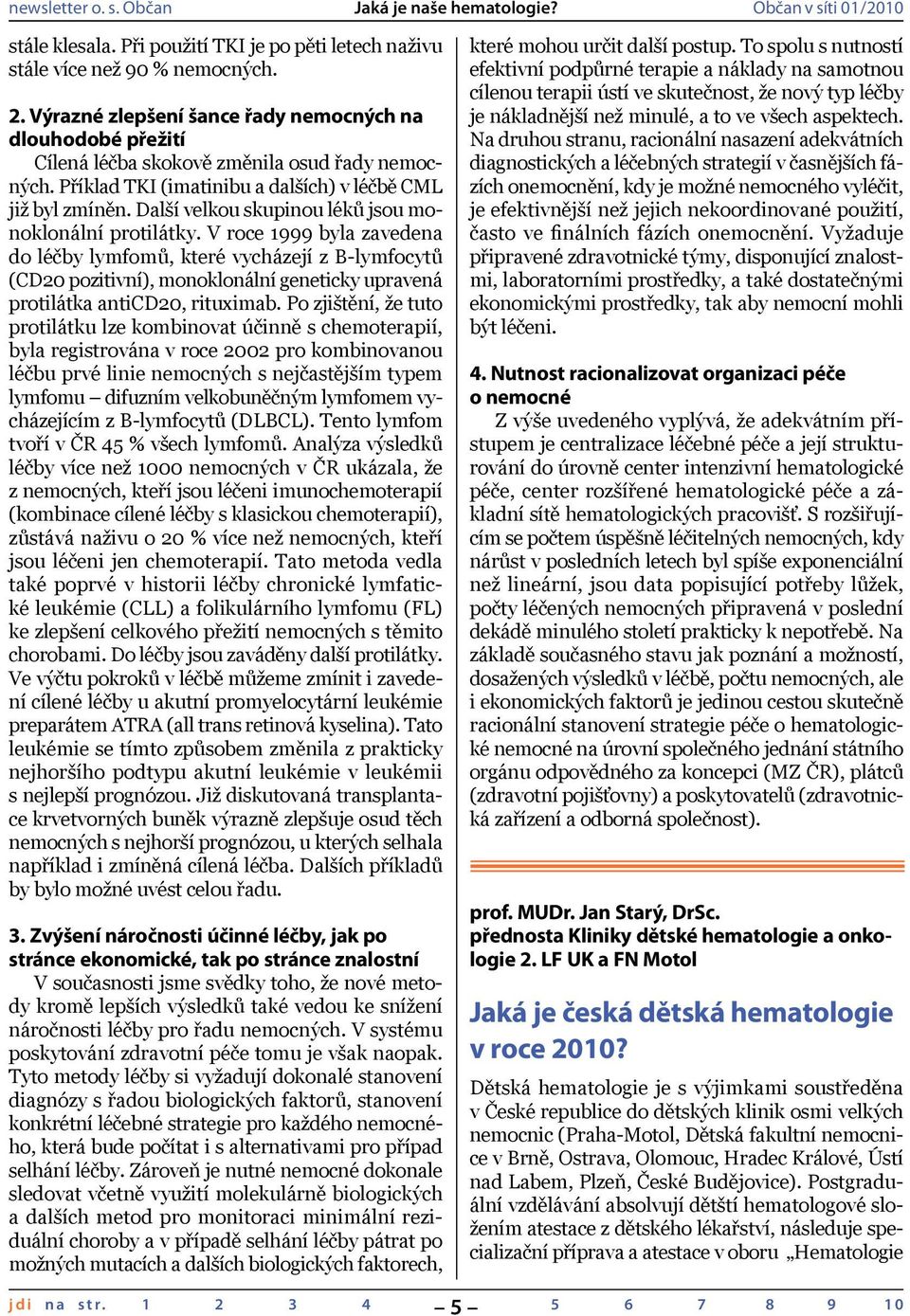 V roce 1999 byla zavedena do léčby lymfomů, které vycházejí z B-lymfocytů (CD20 pozitivní), monoklonální geneticky upravená protilátka anticd20, rituximab.