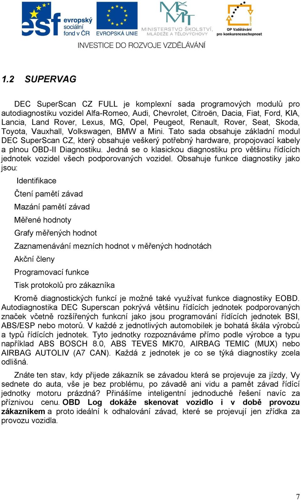 Tato sada obsahuje základní modul DEC SuperScan CZ, který obsahuje veškerý potřebný hardware, propojovací kabely a plnou OBD-II Diagnostiku.