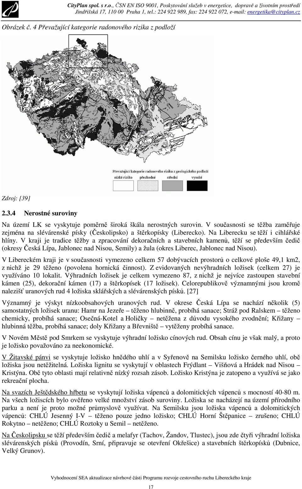 V kraji je tradice těžby a zpracování dekoračních a stavebních kamenů, těží se především čedič (okresy Česká Lípa, Jablonec nad Nisou, Semily) a žula (okres Liberec, Jablonec nad Nisou).