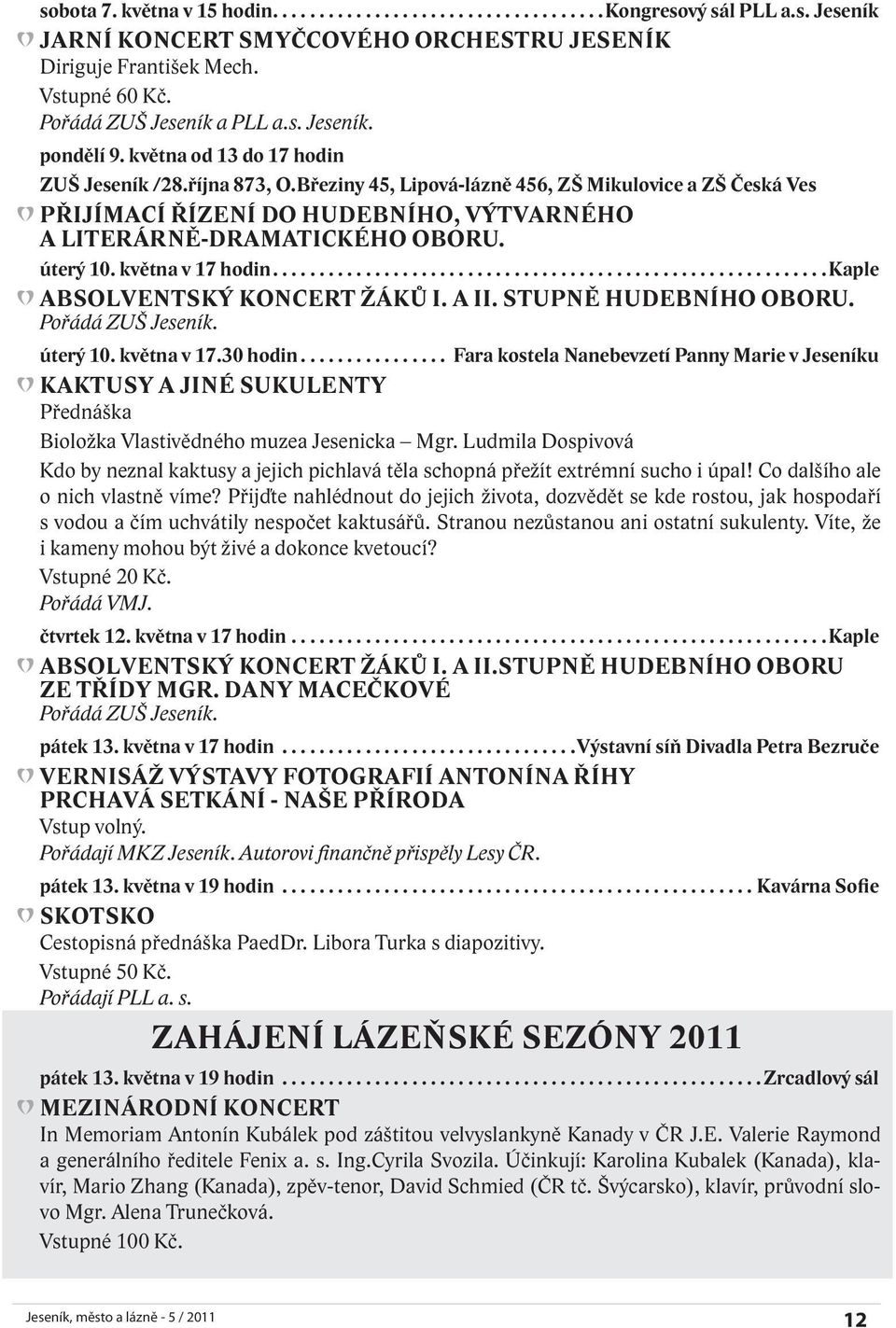 Březiny 45, Lipová-lázně 456, ZŠ Mikulovice a ZŠ Česká Ves PŘIJÍMACÍ ŘÍZENÍ DO HUDEBNÍHO, VÝTVARNÉHO A LITERÁRNĚ-DRAMATICKÉHO OBORU. úterý 10. května v 17 hodin............................................................kaple ABSOLVENTSKÝ KONCERT ŽÁKŮ I.