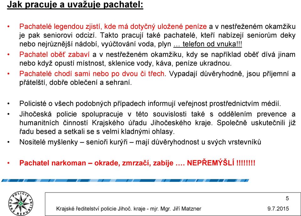 !! Pachatel oběť zabaví a v nestřeženém okamžiku, kdy se například oběť dívá jinam nebo když opustí místnost, sklenice vody, káva, peníze ukradnou. Pachatelé chodí sami nebo po dvou či třech.