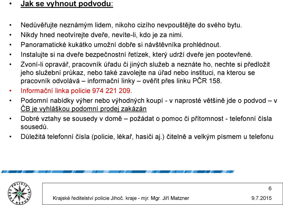 Zvoní-li opravář, pracovník úřadu či jiných služeb a neznáte ho, nechte si předložit jeho služební průkaz, nebo také zavolejte na úřad nebo instituci, na kterou se pracovník odvolává informační linky