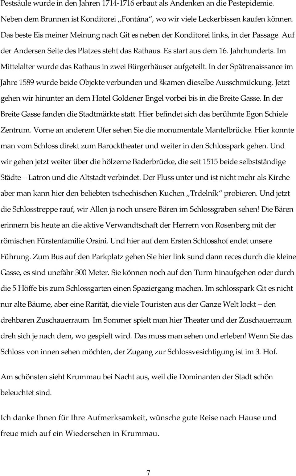 Im Mittelalter wurde das Rathaus in zwei Bürgerhäuser aufgeteilt. In der Spätrenaissance im Jahre 1589 wurde beide Objekte verbunden und škamen dieselbe Ausschmückung.