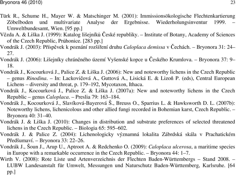 (2003): Příspěvek k poznání rozšíření druhu Caloplaca demissa v Čechách. Bryonora 31: 24 27. Vondrák J. (2006): Lišejníky chráněného území Vyšenské kopce u Českého Krumlova. Bryonora 37: 9 18.