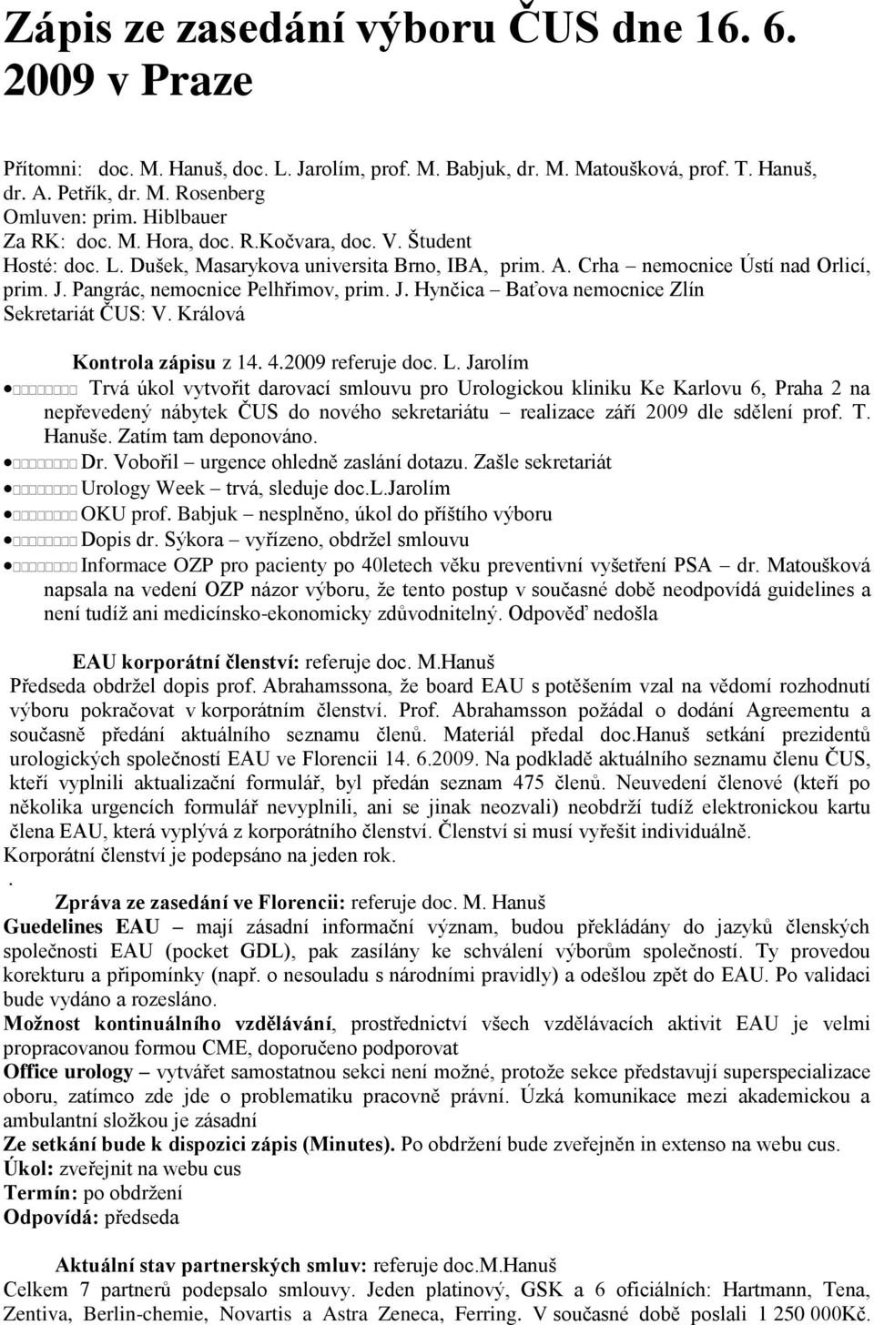 Pangrác, nemocnice Pelhřimov, prim. J. Hynčica Baťova nemocnice Zlín Sekretariát ČUS: V. Králová Kontrola zápisu z 14. 4.2009 referuje doc. L.