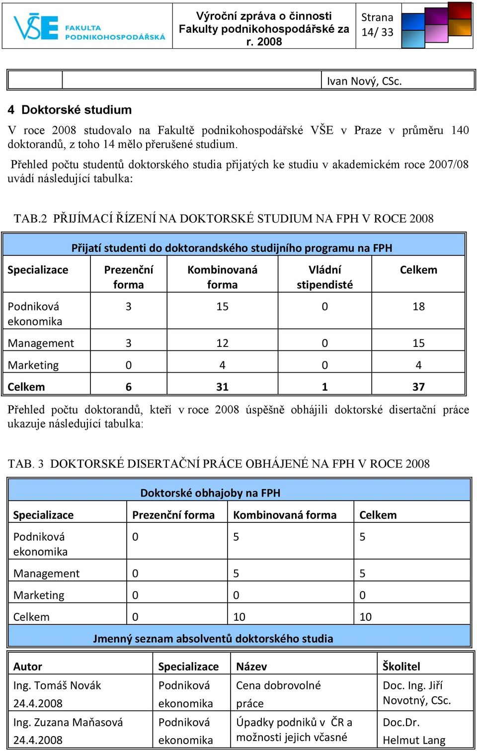 2 PŘIJÍMACÍ ŘÍZENÍ NA DOKTORSKÉ STUDIUM NA FPH V ROCE 2008 Přijatí studenti do doktorandského studijního programu na FPH Specializace Prezenční forma Kombinovaná forma Vládní stipendisté Celkem