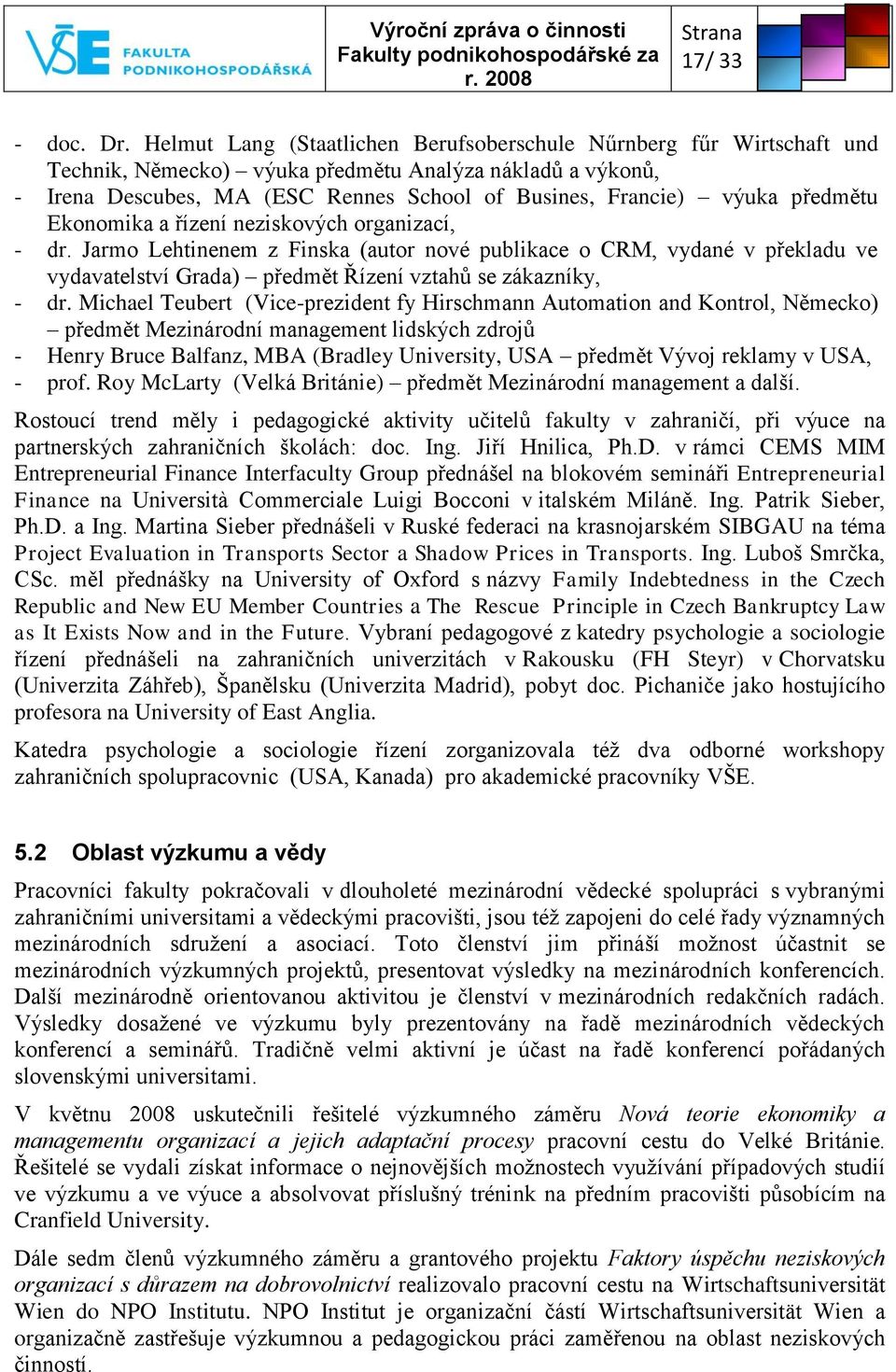 předmětu Ekonomika a řízení neziskových organizací, - dr. Jarmo Lehtinenem z Finska (autor nové publikace o CRM, vydané v překladu ve vydavatelství Grada) předmět Řízení vztahů se zákazníky, - dr.