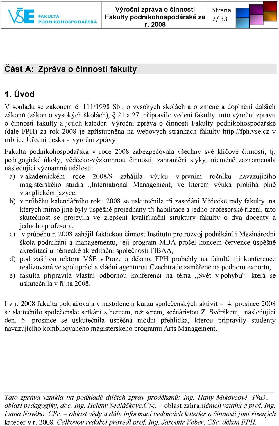 Výroční zpráva o činnosti Fakulty podnikohospodářské (dále FPH) za rok 2008 je zpřístupněna na webových stránkách fakulty http://fph.vse.cz v rubrice Úřední deska - výroční zprávy.