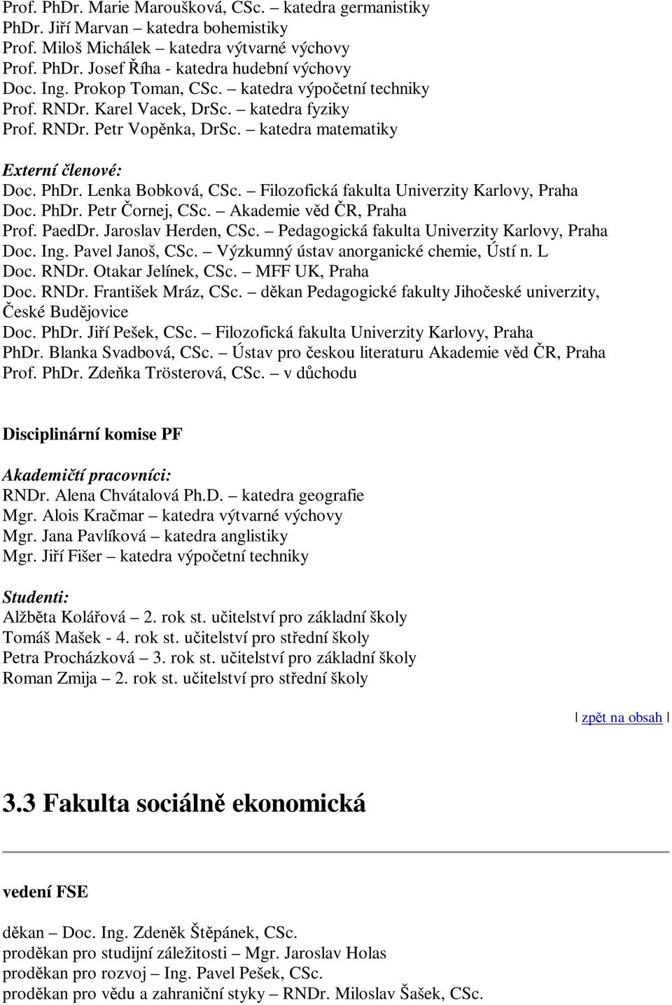 Filozofická fakulta Univerzity Karlovy, Praha Doc. PhDr. Petr ornej, CSc. Akademie vd R, Praha Prof. PaedDr. Jaroslav Herden, CSc. Pedagogická fakulta Univerzity Karlovy, Praha Doc. Ing.