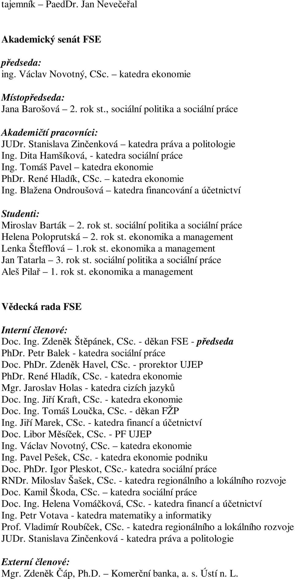 René Hladík, CSc. katedra ekonomie Ing. Blažena Ondroušová katedra financování a úetnictví Studenti: Miroslav Barták 2. rok st. sociální politika a sociální práce Helena Poloprutská 2. rok st. ekonomika a management Lenka Štefflová 1.