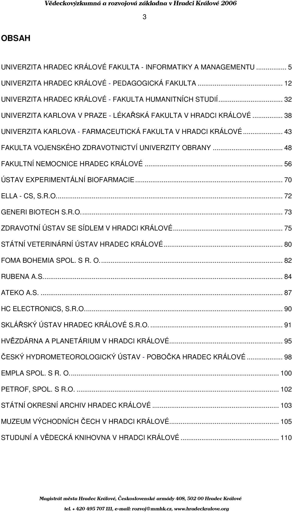 .. 48 FAKULTNÍ NEMOCNICE HRADEC KRÁLOVÉ... 56 ÚSTAV EXPERIMENTÁLNÍ BIOFARMACIE... 70 ELLA - CS, S.R.O... 72 GENERI BIOTECH S.R.O... 73 ZDRAVOTNÍ ÚSTAV SE SÍDLEM V HRADCI KRÁLOVÉ.