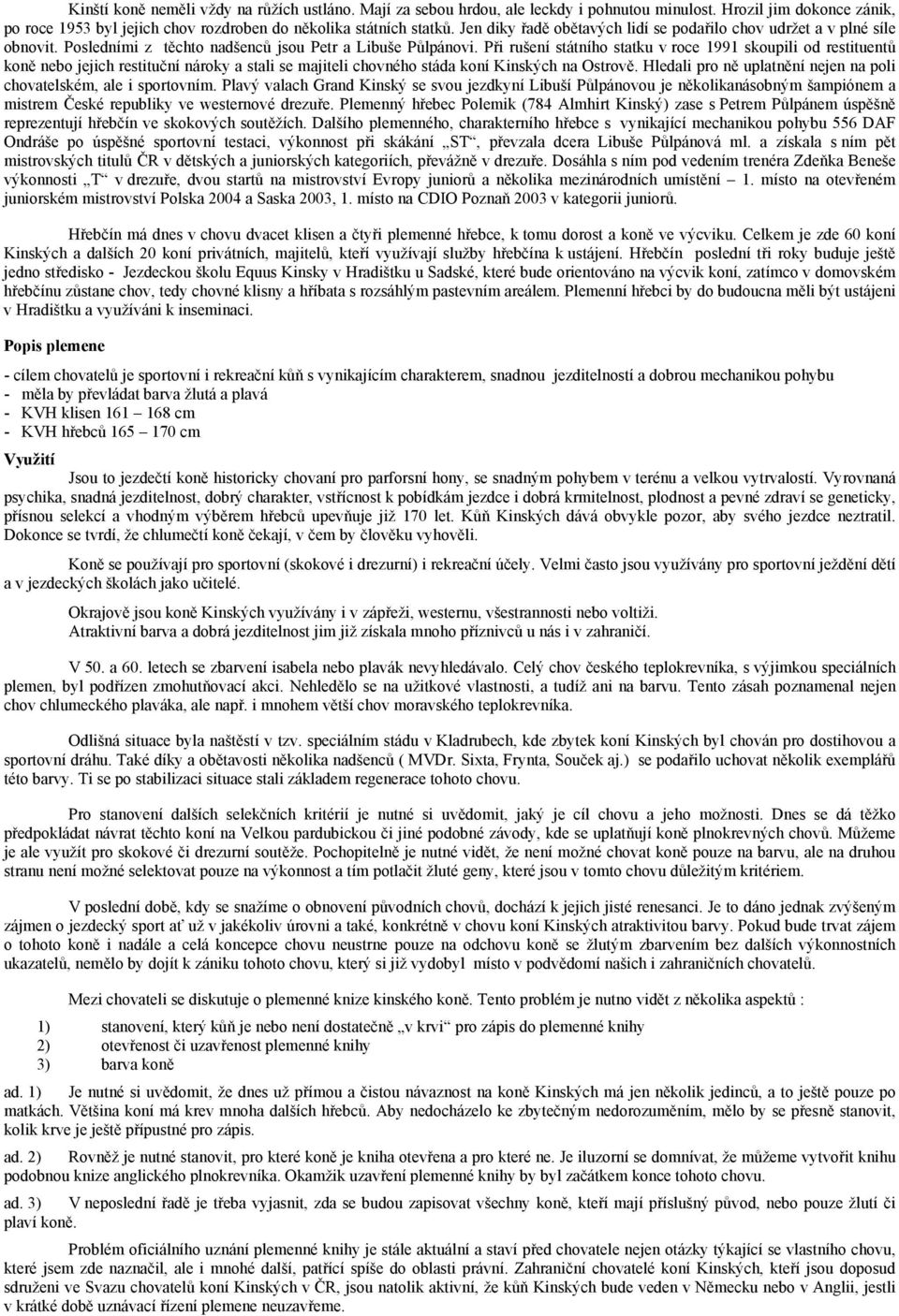 Při rušení státního statku v roce 1991 skoupili od restituentů koně nebo jejich restituční nároky a stali se majiteli chovného stáda koní Kinských na Ostrově.