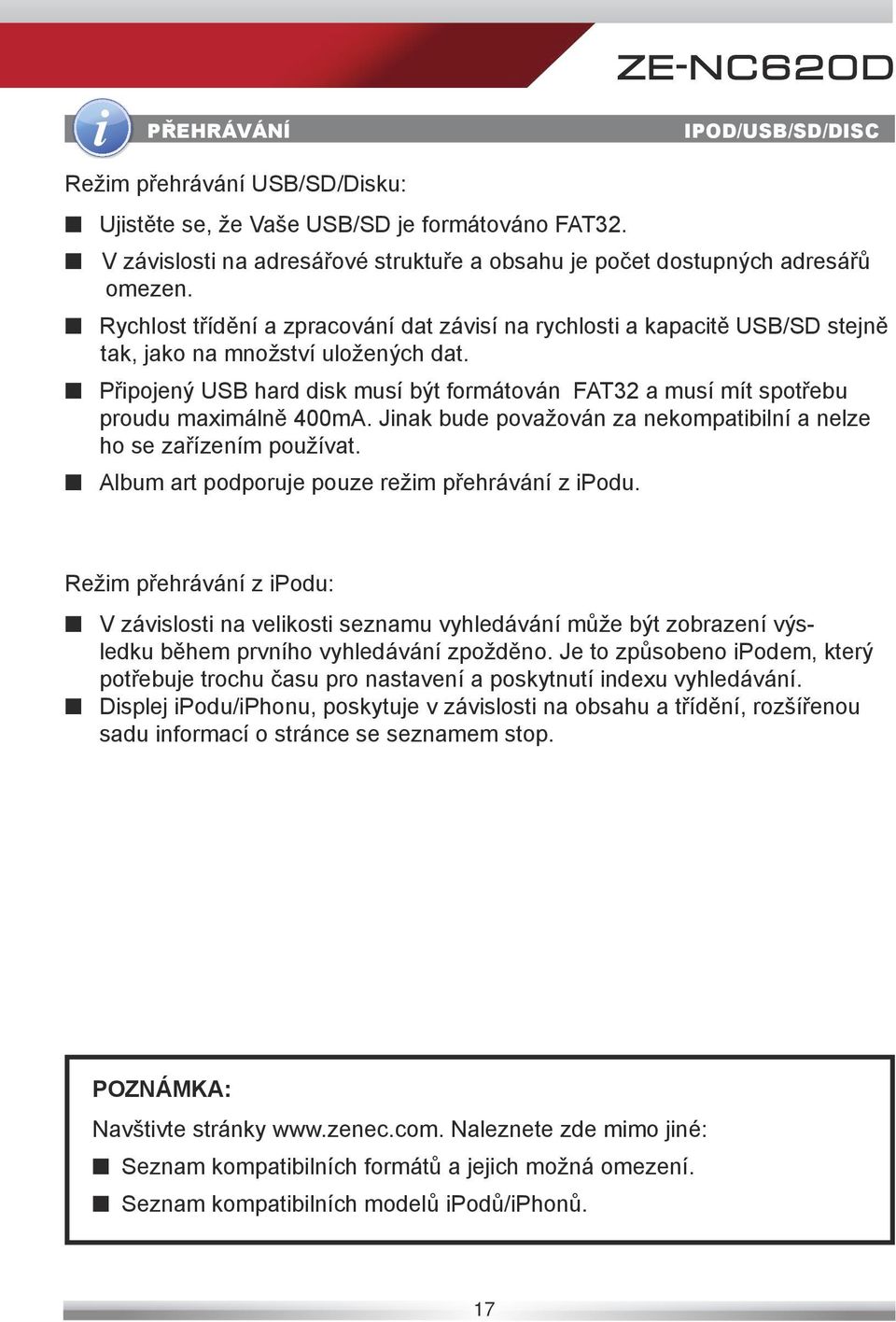 Připojený USB hard disk musí být formátován FAT32 a musí mít spotřebu proudu maximálně 400mA. Jinak bude považován za nekompatibilní a nelze ho se zařízením používat.