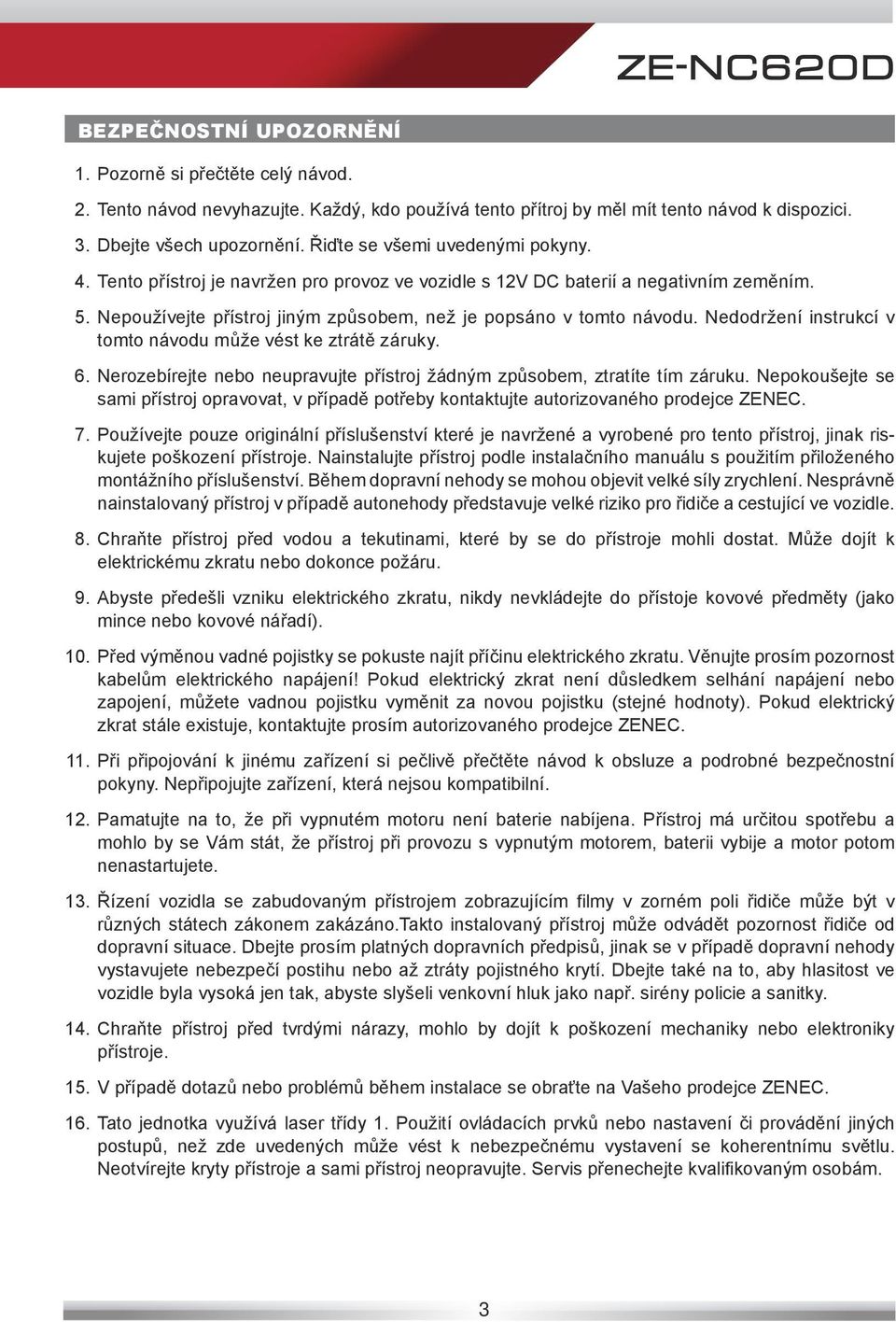 Nedodržení instrukcí v tomto návodu může vést ke ztrátě záruky. 6. Nerozebírejte nebo neupravujte přístroj žádným způsobem, ztratíte tím záruku.