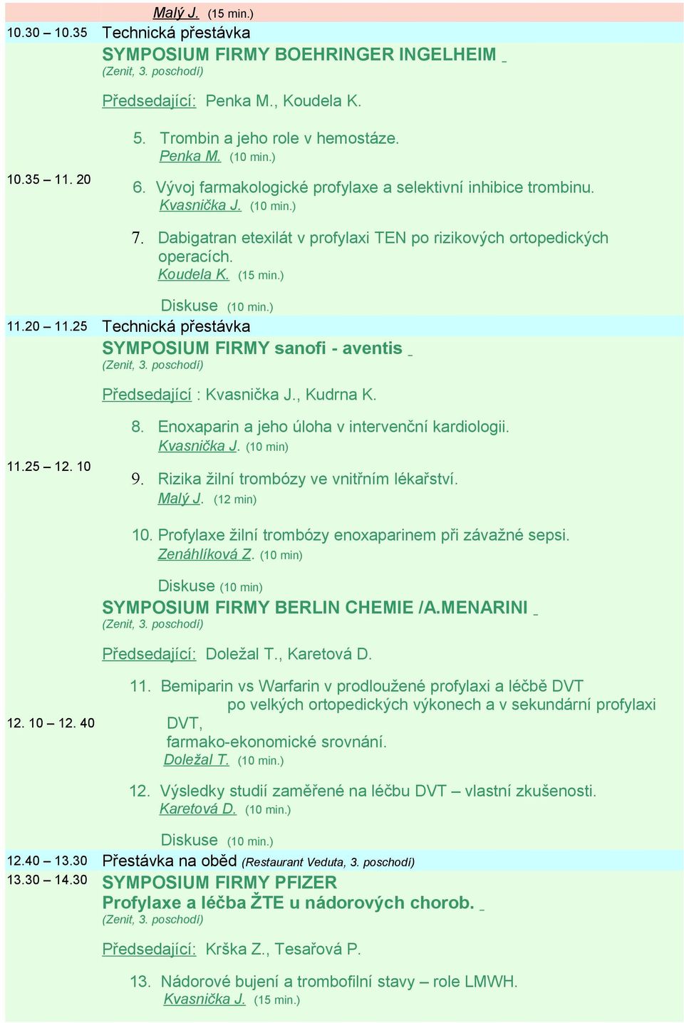 25 Technická přestávka SYMPOSIUM FIRMY sanofi - aventis Předsedající : Kvasnička J., Kudrna K. 11.25 12. 10 8. Enoxaparin a jeho úloha v intervenční kardiologii. Kvasnička J. (10 min) 9.