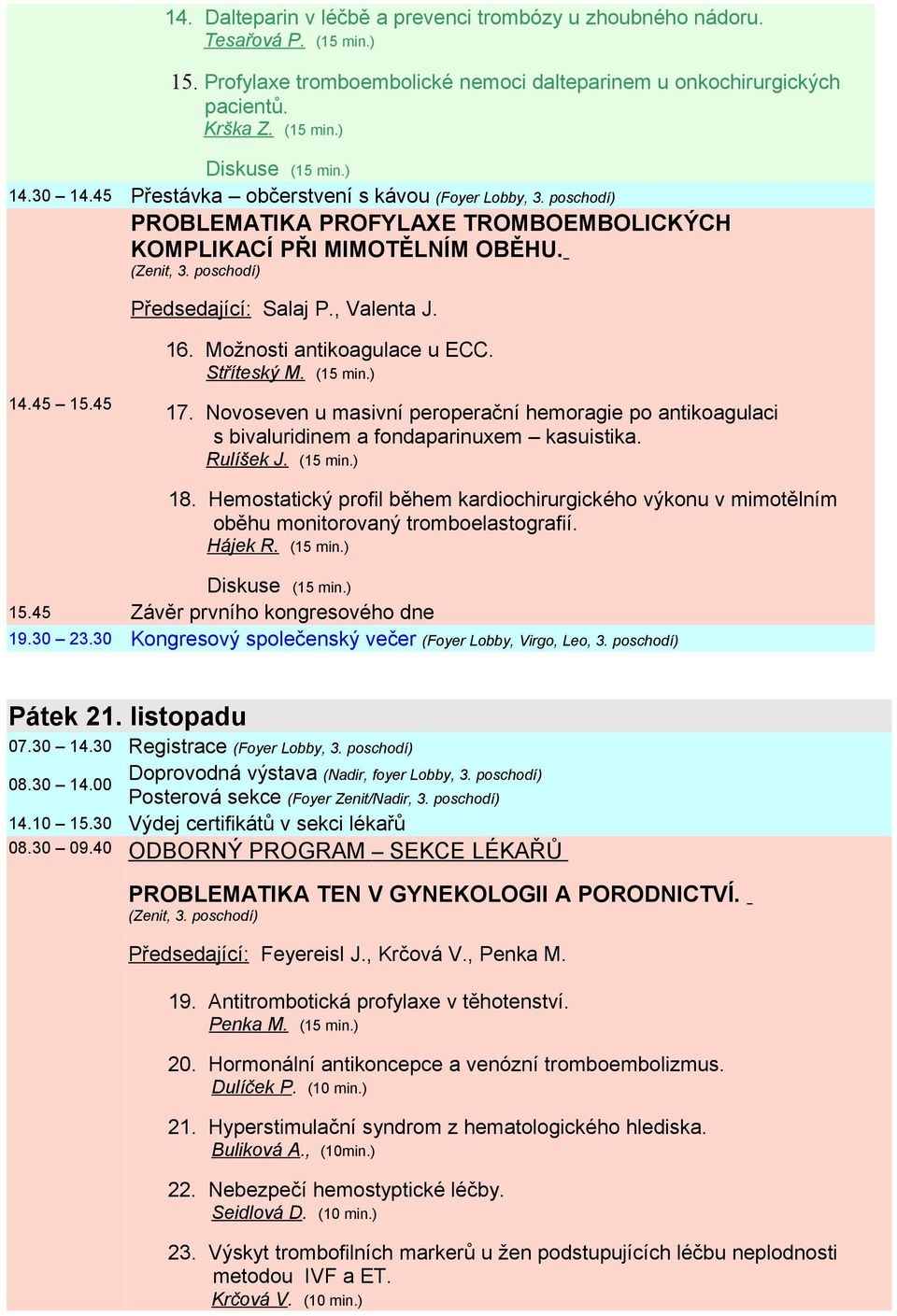 Možnosti antikoagulace u ECC. Stříteský M. (15 min.) 17. Novoseven u masivní peroperační hemoragie po antikoagulaci s bivaluridinem a fondaparinuxem kasuistika. Rulíšek J. (15 min.) 18.