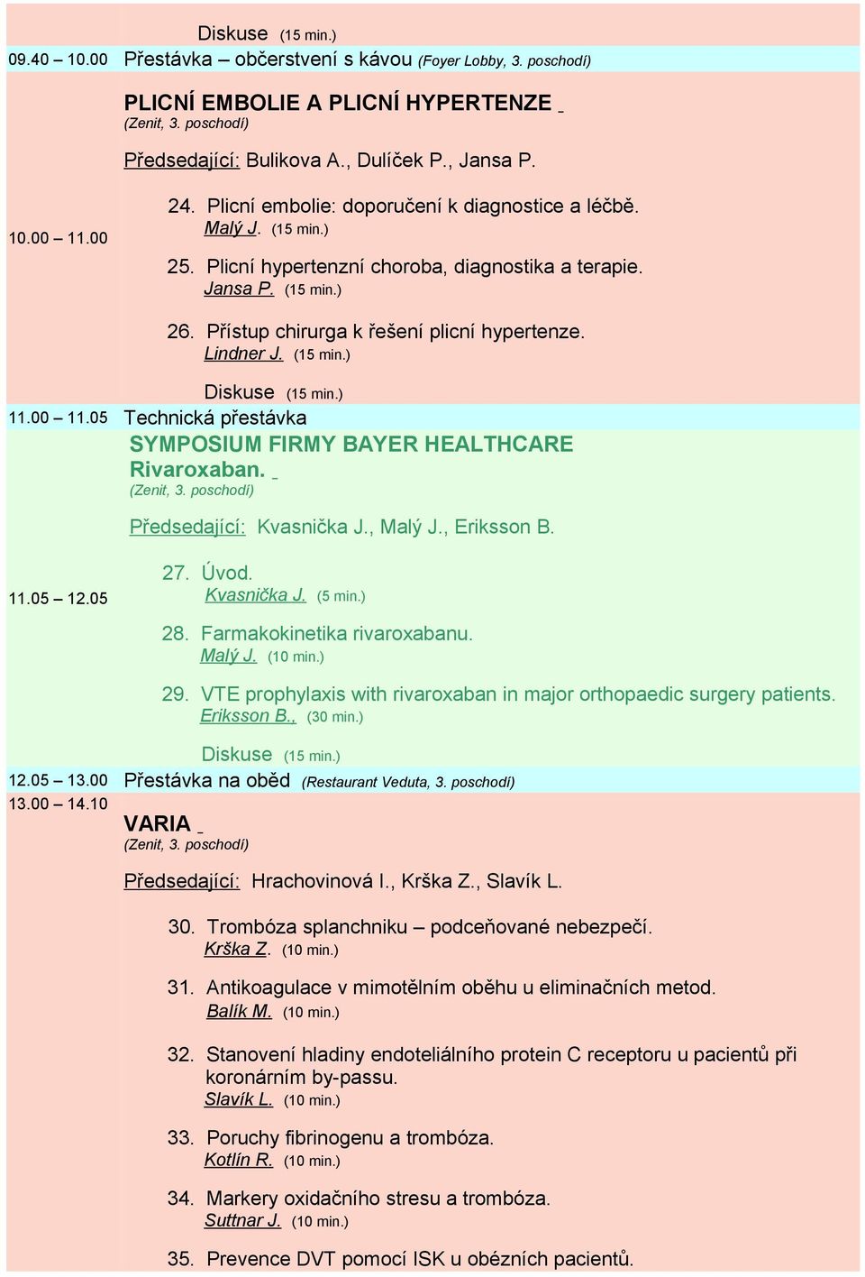 Lindner J. (15 min.) 11.00 11.05 Technická přestávka SYMPOSIUM FIRMY BAYER HEALTHCARE Rivaroxaban. Předsedající: Kvasnička J., Malý J., Eriksson B. 11.05 12.05 27. Úvod. Kvasnička J. (5 min.) 28.