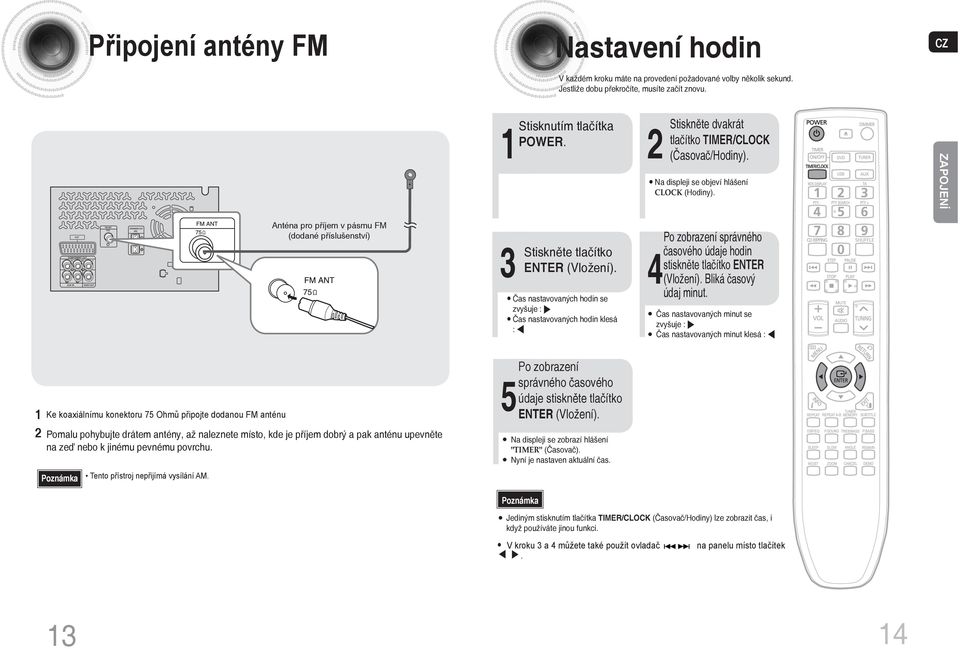 ZAPOJENÍ Anténa pro příjem v pásmu FM (dodané příslušenství) Ke koaxiálnímu konektoru 75 Ohmů připojte dodanou FM anténu Pomalu pohybujte drátem antény, až naleznete místo, kde je příjem dobrý a pak