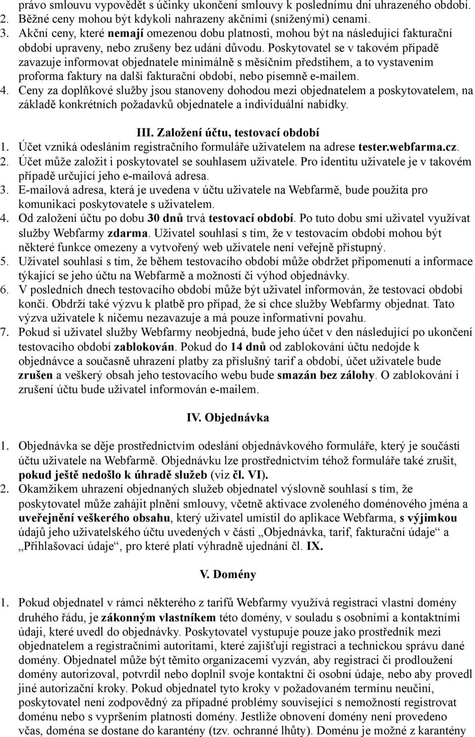 Poskytovatel se v takovém případě zavazuje informovat objednatele minimálně s měsíčním předstihem, a to vystavením proforma faktury na další fakturační období, nebo písemně e-mailem. 4.