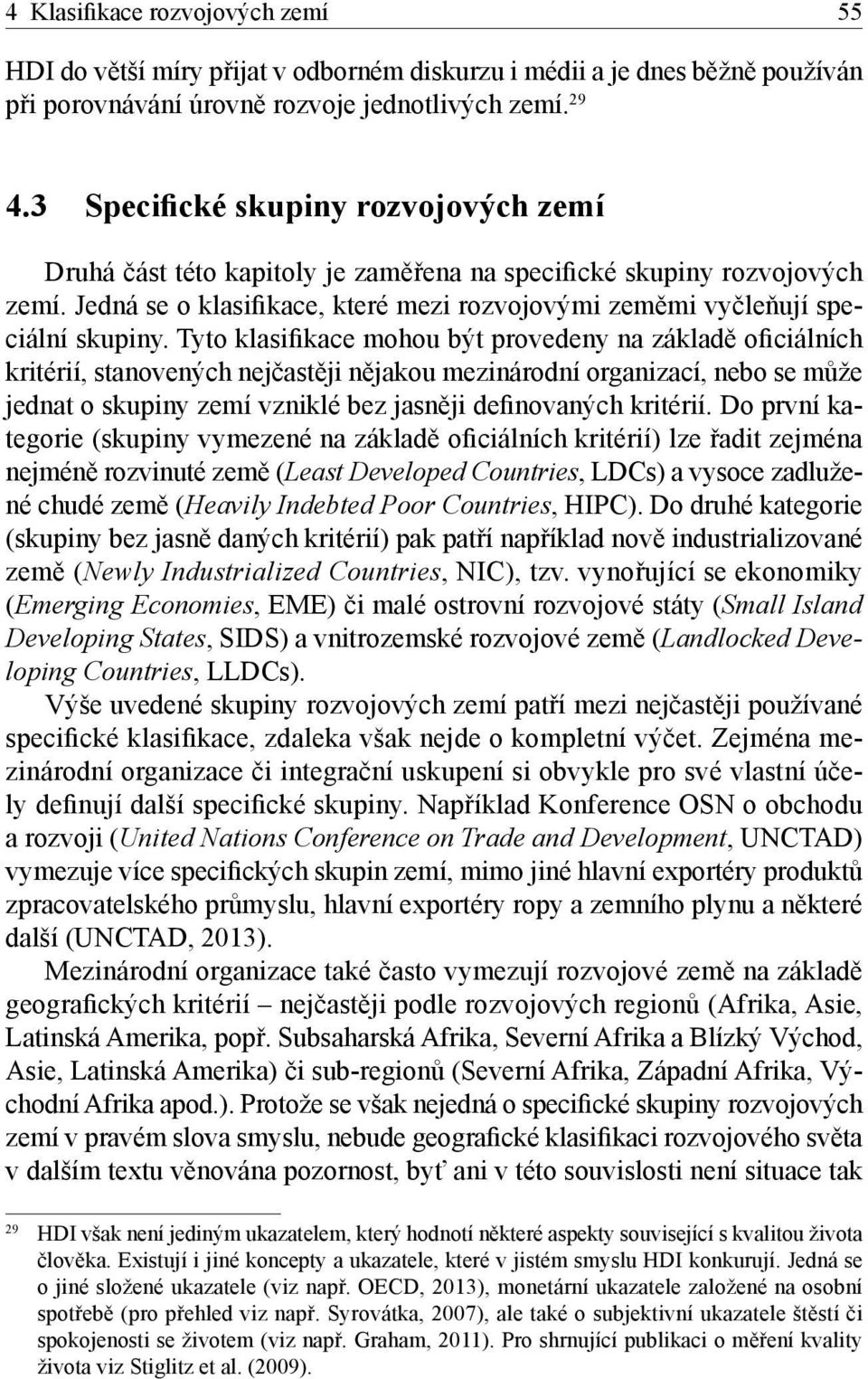 Tyto klasifikace mohou být provedeny na základě oficiálních kritérií, stanovených nejčastěji nějakou mezinárodní organizací, nebo se může jednat o skupiny zemí vzniklé bez jasněji definovaných