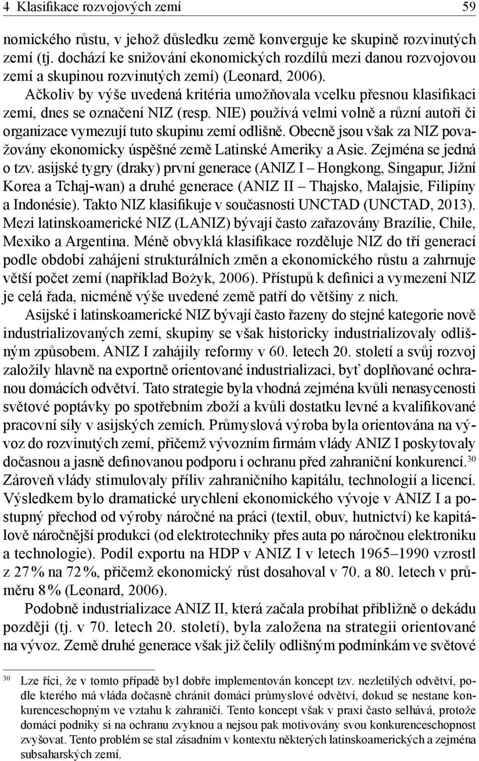 Ačkoliv by výše uvedená kritéria umožňovala vcelku přesnou klasifikaci zemí, dnes se označení NIZ (resp. NIE) používá velmi volně a různí autoři či organizace vymezují tuto skupinu zemí odlišně.