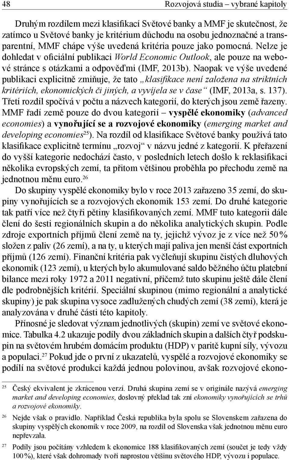 Naopak ve výše uvedené publikaci explicitně zmiňuje, že tato klasifi kace není založena na striktních kritériích, ekonomických či jiných, a vyvíjela se v čase (IMF, 2013a, s. 137).