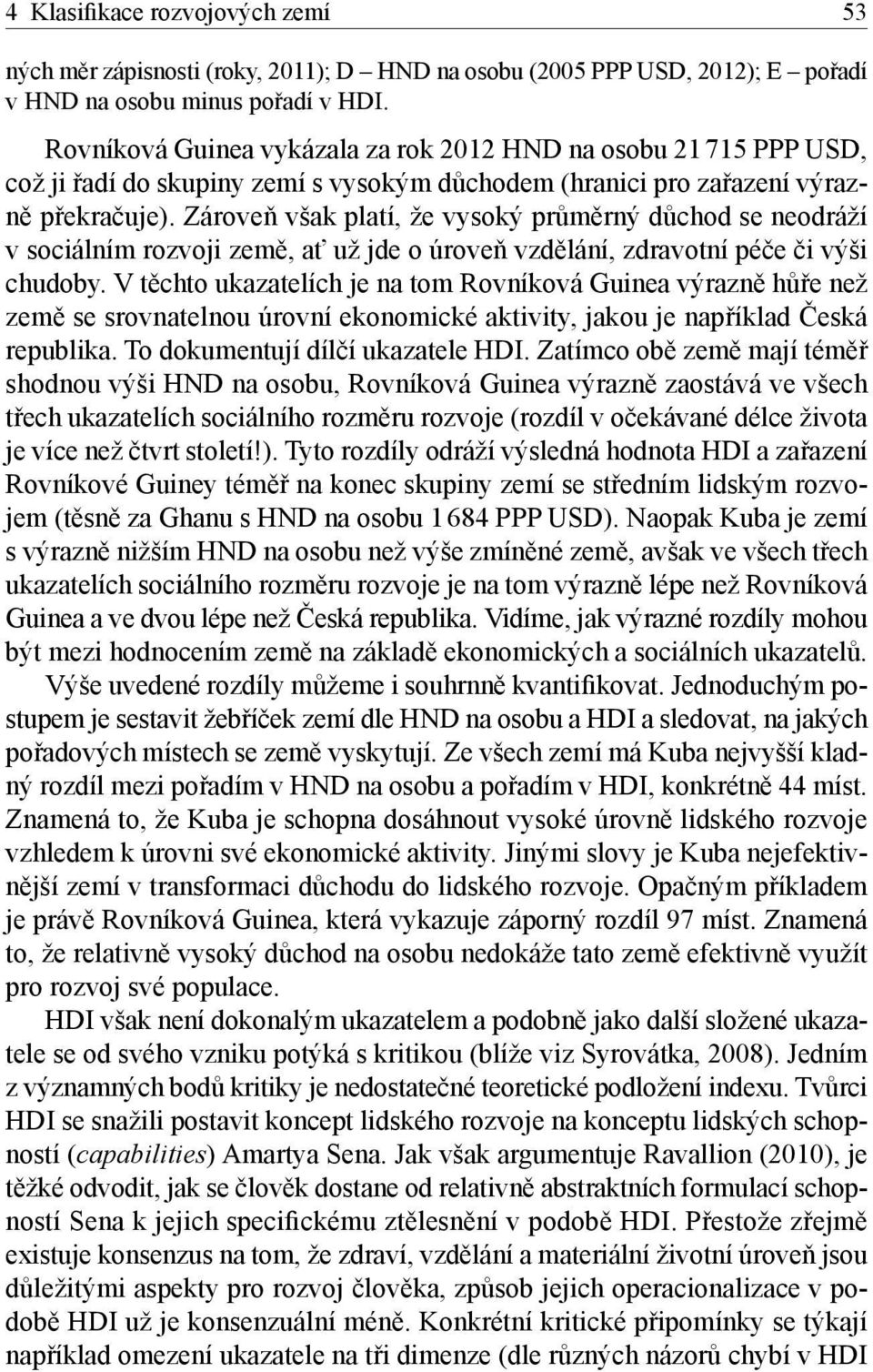 Zároveň však platí, že vysoký průměrný důchod se neodráží v sociálním rozvoji země, ať už jde o úroveň vzdělání, zdravotní péče či výši chudoby.