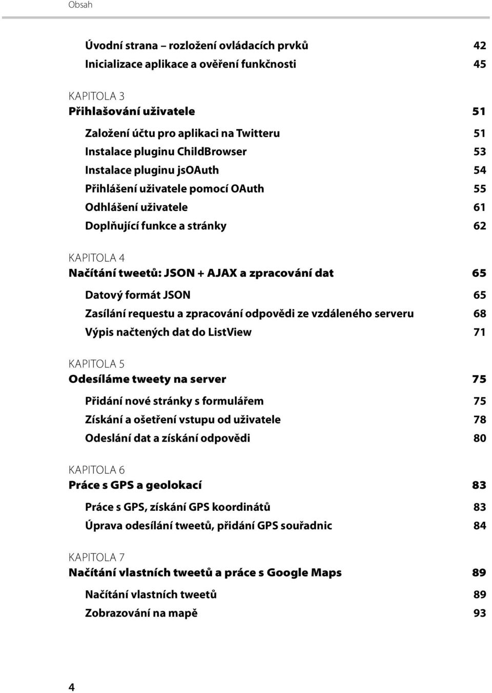 JSON 65 Zasílání requestu a zpracování odpovědi ze vzdáleného serveru 68 Výpis načtených dat do ListView 71 KAPITOLA 5 Odesíláme tweety na server 75 Přidání nové stránky s formulářem 75 Získání a