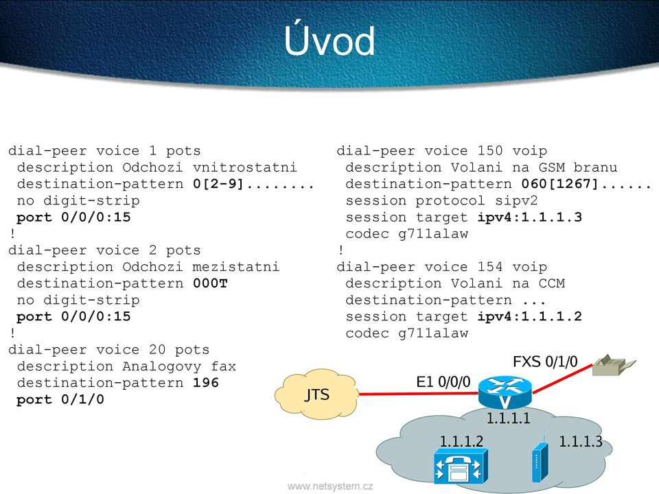 dial-peer voice 20 pots description Analogovy fax destination-pattern 196 port 0/1/0 JTS dial-peer voice 150 voip description Volani na GSM branu