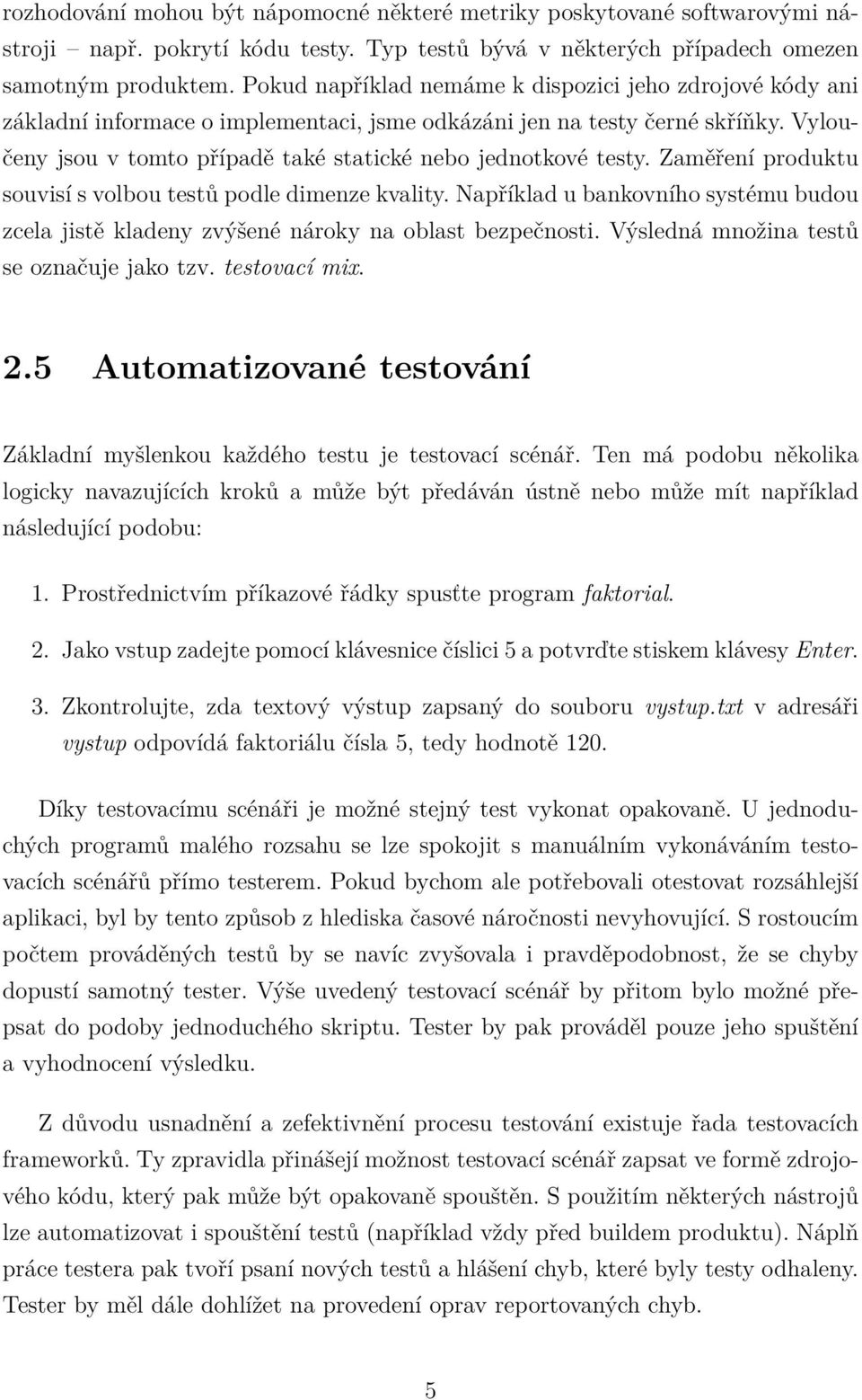 Vyloučeny jsou v tomto případě také statické nebo jednotkové testy. Zaměření produktu souvisí s volbou testů podle dimenze kvality.