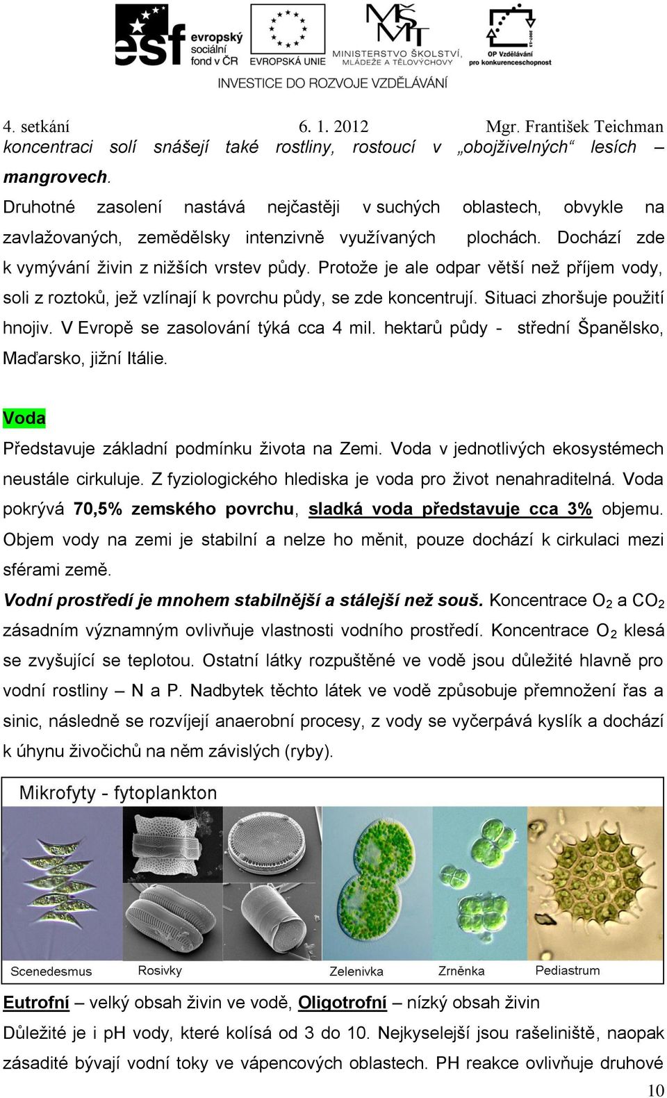 Protože je ale odpar větší než příjem vody, soli z roztoků, jež vzlínají k povrchu půdy, se zde koncentrují. Situaci zhoršuje použití hnojiv. V Evropě se zasolování týká cca 4 mil.