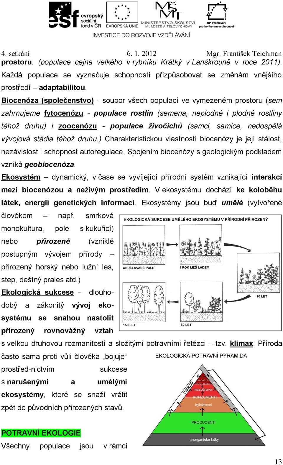 (samci, samice, nedospělá vývojová stádia téhož druhu.) Charakteristickou vlastností biocenózy je její stálost, nezávislost i schopnost autoregulace.