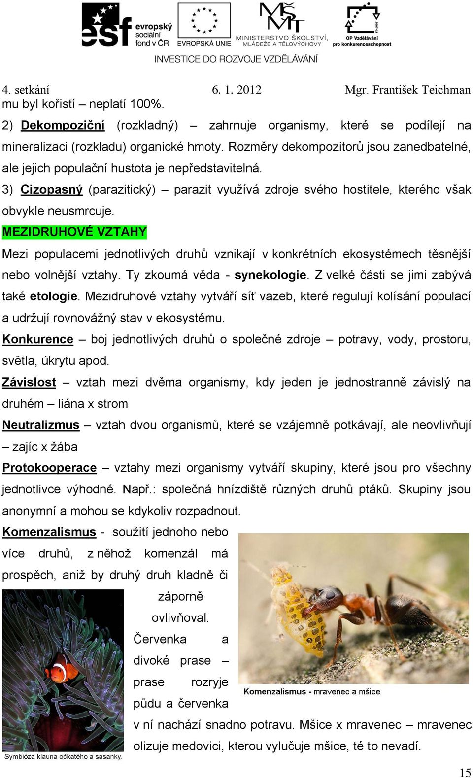 MEZIDRUHOVÉ VZTAHY Mezi populacemi jednotlivých druhů vznikají v konkrétních ekosystémech těsnější nebo volnější vztahy. Ty zkoumá věda - synekologie. Z velké části se jimi zabývá také etologie.