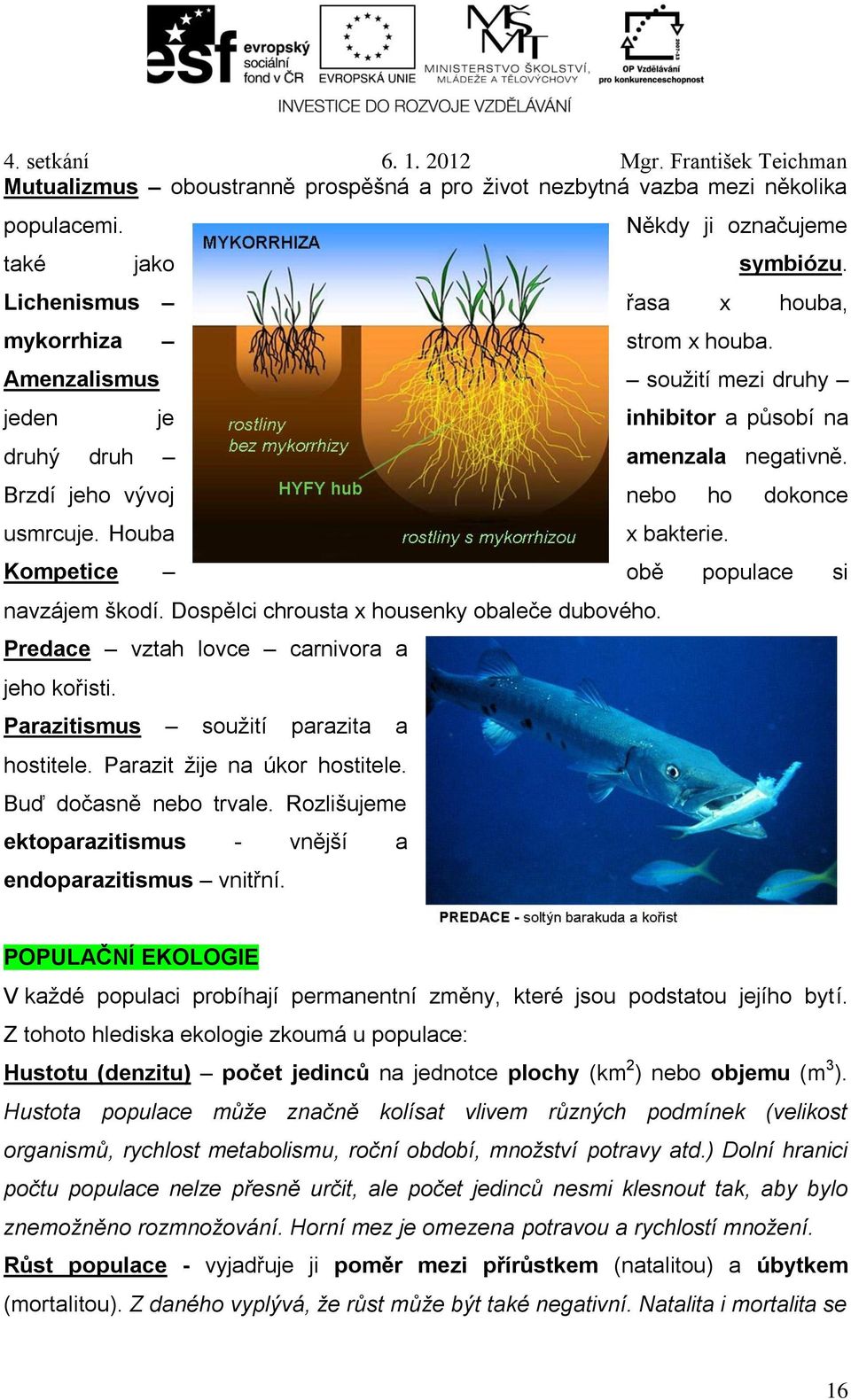 Dospělci chrousta x housenky obaleče dubového. Predace vztah lovce carnivora a jeho kořisti. Parazitismus soužití parazita a hostitele. Parazit žije na úkor hostitele. Buď dočasně nebo trvale.