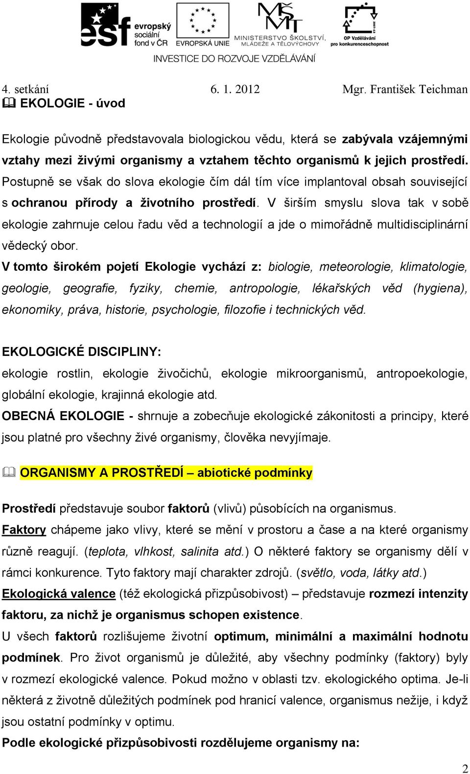 V širším smyslu slova tak v sobě ekologie zahrnuje celou řadu věd a technologií a jde o mimořádně multidisciplinární vědecký obor.