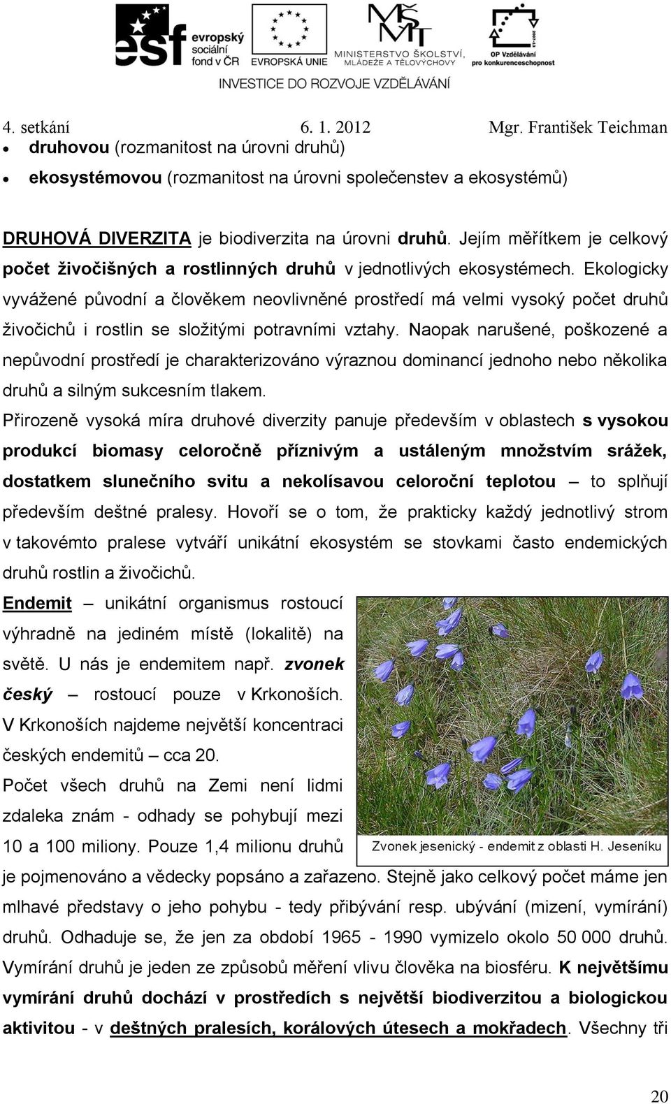 Ekologicky vyvážené původní a člověkem neovlivněné prostředí má velmi vysoký počet druhů živočichů i rostlin se složitými potravními vztahy.