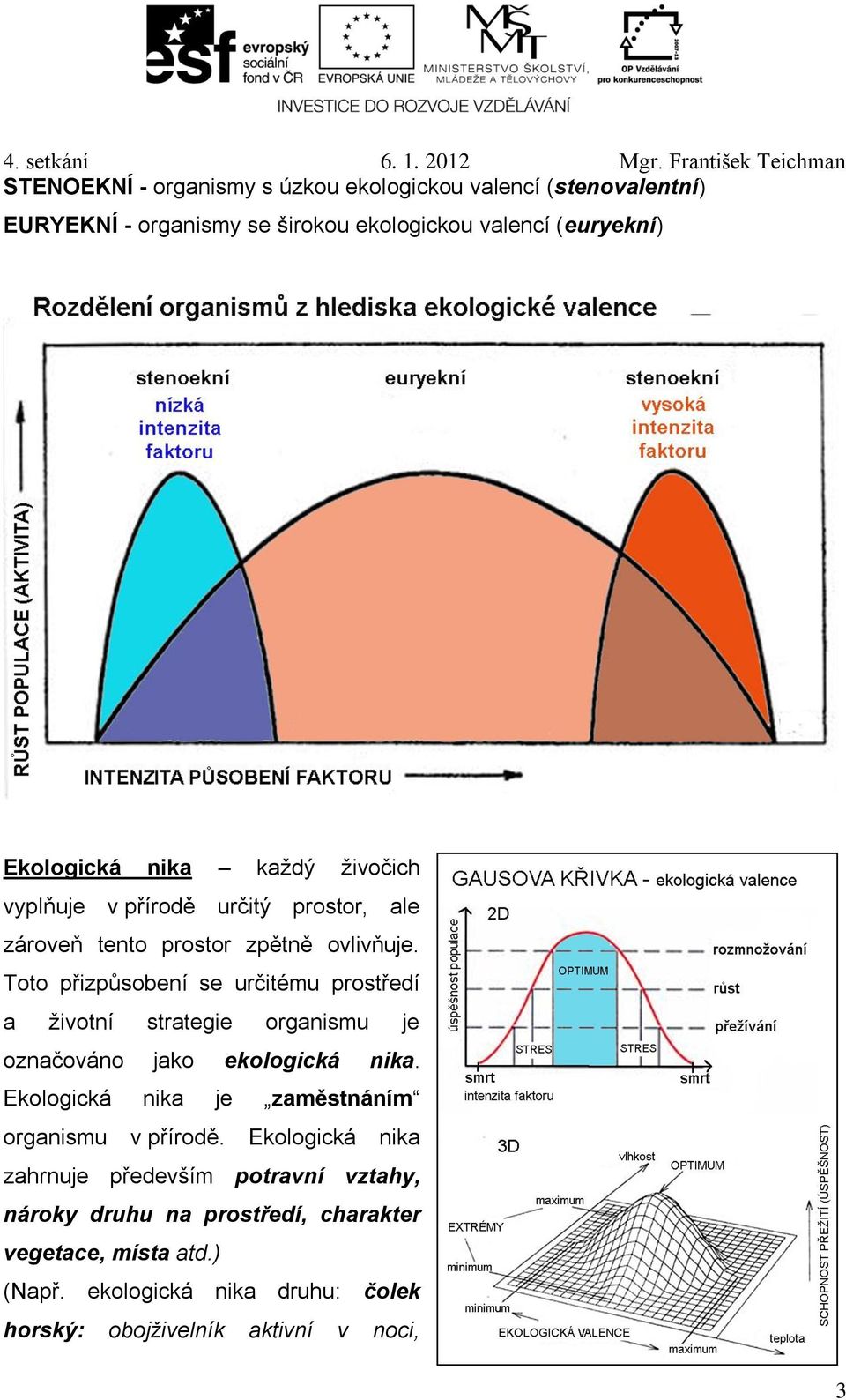 Toto přizpůsobení se určitému prostředí a životní strategie organismu je označováno jako ekologická nika.