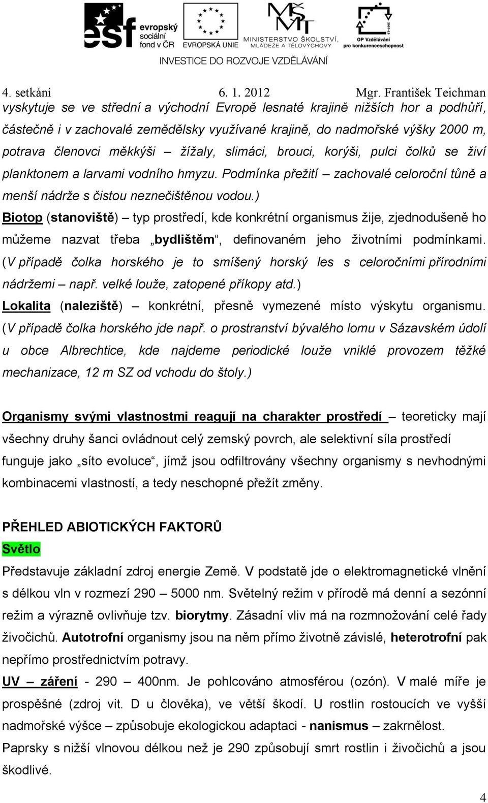 ) Biotop (stanoviště) typ prostředí, kde konkrétní organismus žije, zjednodušeně ho můžeme nazvat třeba bydlištěm, definovaném jeho životními podmínkami.