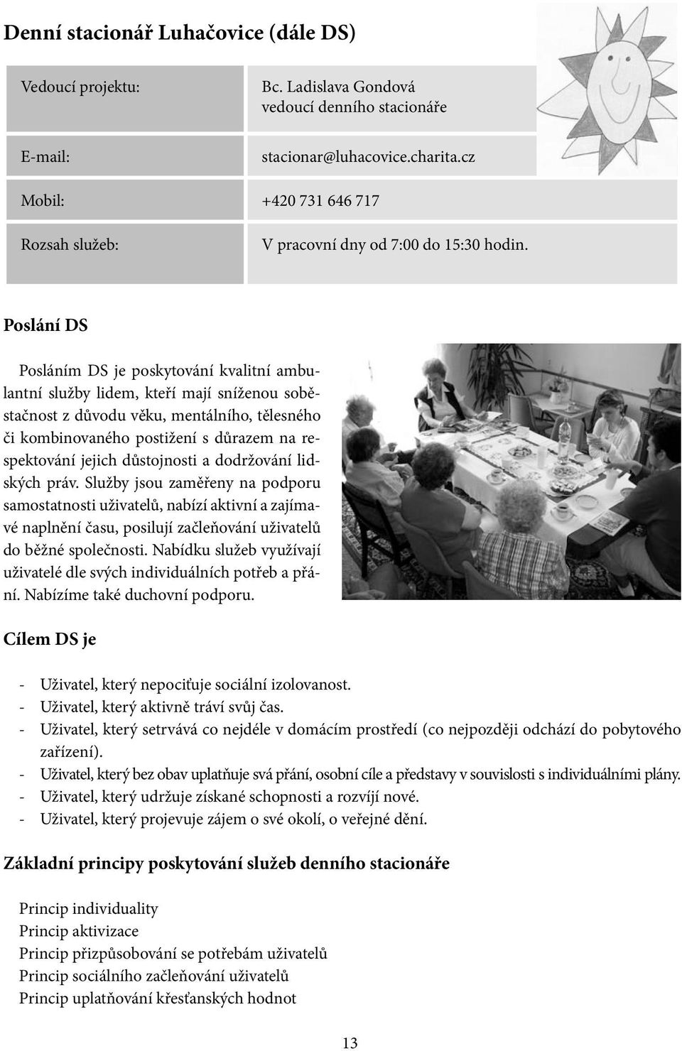 Poslání DS Posláním DS je poskytování kvalitní ambulantní služby lidem, kteří mají sníženou soběstačnost z důvodu věku, mentálního, tělesného či kombinovaného postižení s důrazem na respektování