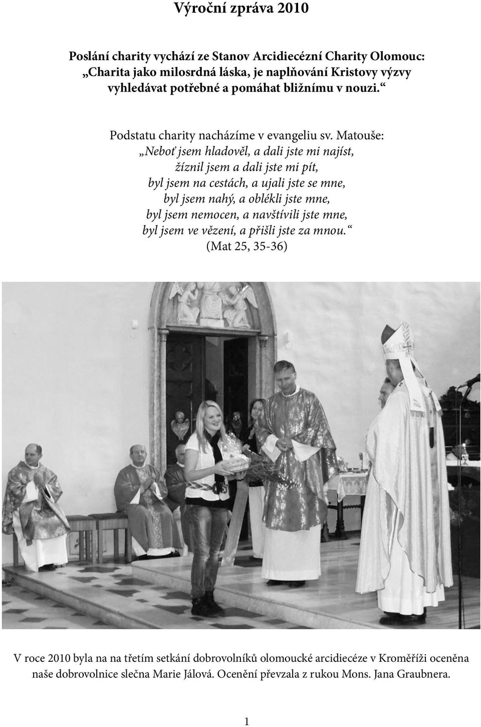 Matouše: Neboť jsem hladověl, a dali jste mi najíst, žíznil jsem a dali jste mi pít, byl jsem na cestách, a ujali jste se mne, byl jsem nahý, a oblékli jste mne, byl