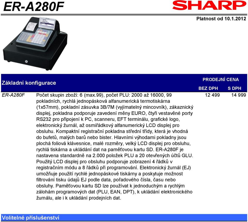 měny EURO, čtyři vestavěné porty RS232 pro připojení k PC, scanneru, EFT terminálu, grafické logo, elektronický žurnál, až osmiřádkový alfanumerický LCD displej pro obsluhu.