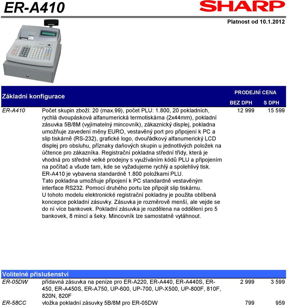 pro připojení k PC a slip tiskárně (RS-232), grafické logo, dvouřádkový alfanumerický LCD displej pro obsluhu, příznaky daňových skupin u jednotlivých položek na účtence pro zákazníka.