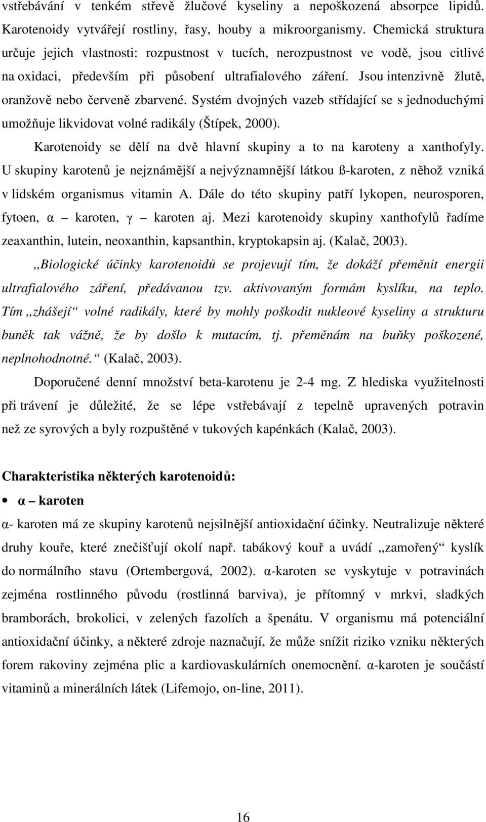 Jsou intenzivně žlutě, oranžově nebo červeně zbarvené. Systém dvojných vazeb střídající se s jednoduchými umožňuje likvidovat volné radikály (Štípek, 2000).