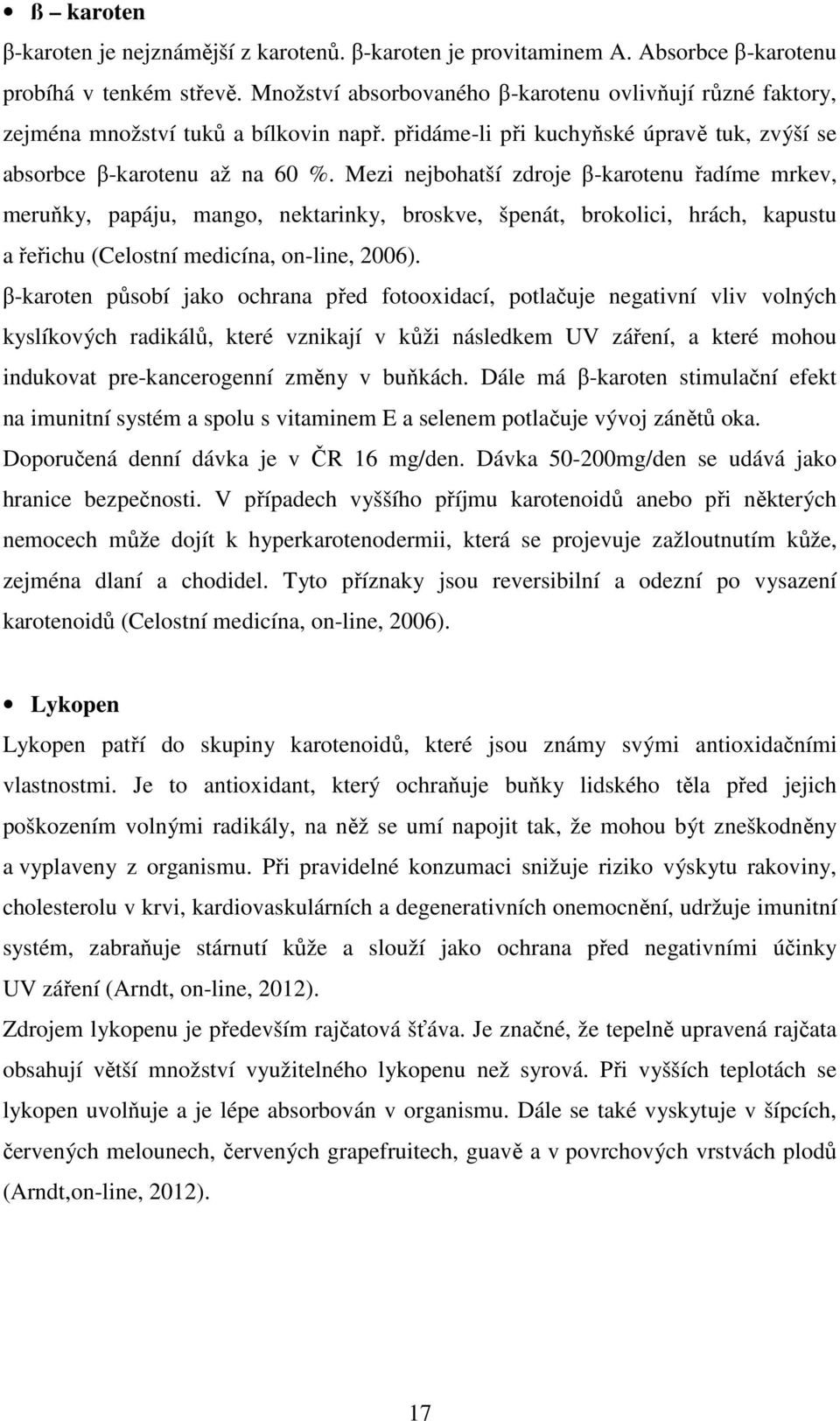 Mezi nejbohatší zdroje β-karotenu řadíme mrkev, meruňky, papáju, mango, nektarinky, broskve, špenát, brokolici, hrách, kapustu a řeřichu (Celostní medicína, on-line, 2006).