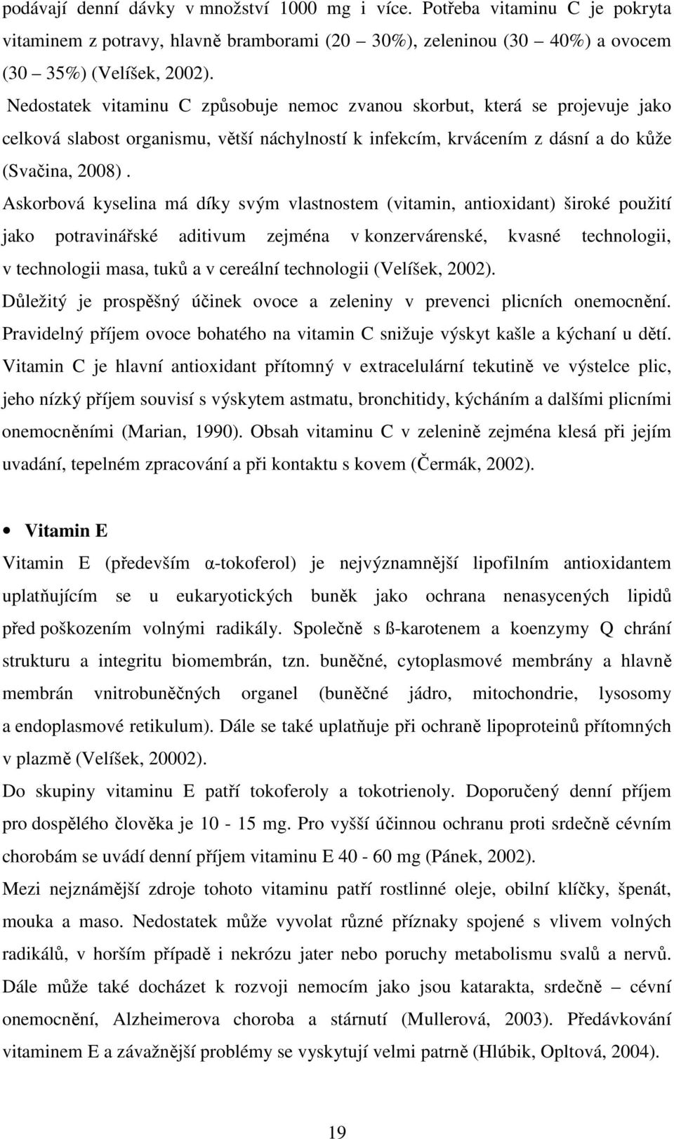 Askorbová kyselina má díky svým vlastnostem (vitamin, antioxidant) široké použití jako potravinářské aditivum zejména v konzervárenské, kvasné technologii, v technologii masa, tuků a v cereální