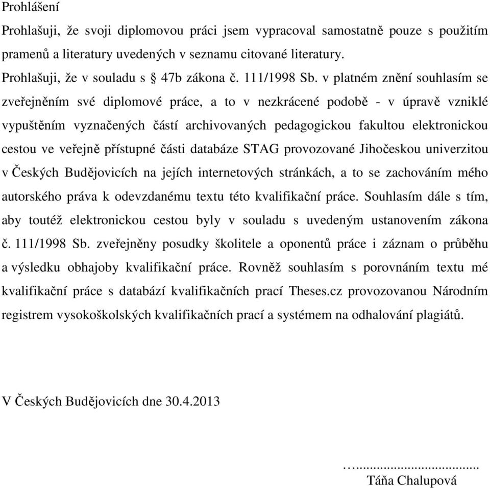 v platném znění souhlasím se zveřejněním své diplomové práce, a to v nezkrácené podobě - v úpravě vzniklé vypuštěním vyznačených částí archivovaných pedagogickou fakultou elektronickou cestou ve